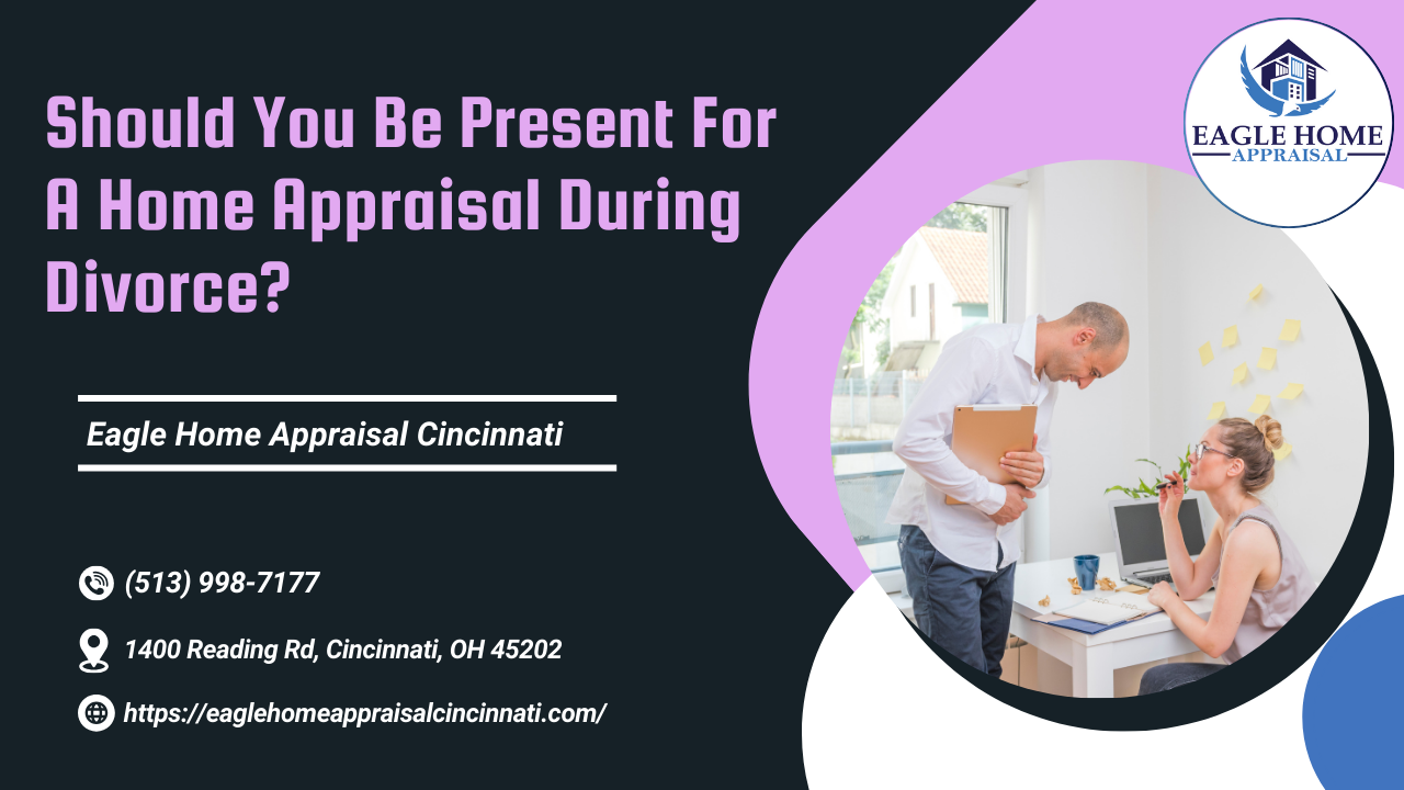 Eagle Home Appraisal Cincinnati - Should You Be Present For A Home Appraisal During Divorce?